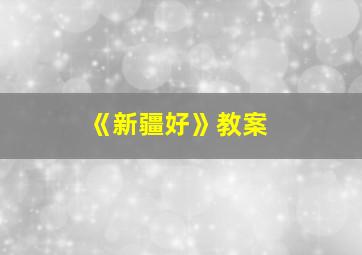 《新疆好》教案