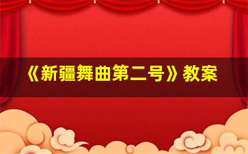 《新疆舞曲第二号》教案