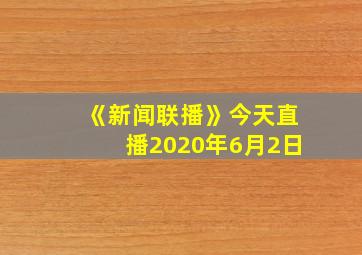 《新闻联播》今天直播2020年6月2日