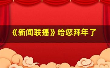 《新闻联播》给您拜年了