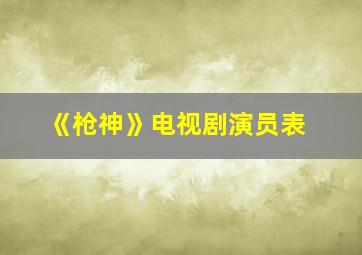 《枪神》电视剧演员表