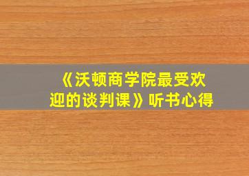 《沃顿商学院最受欢迎的谈判课》听书心得