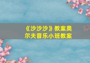 《沙沙沙》教案奥尔夫音乐小班教案