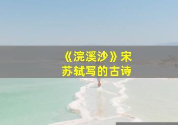 《浣溪沙》宋苏轼写的古诗