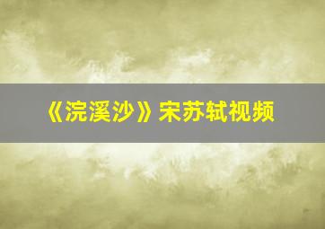 《浣溪沙》宋苏轼视频