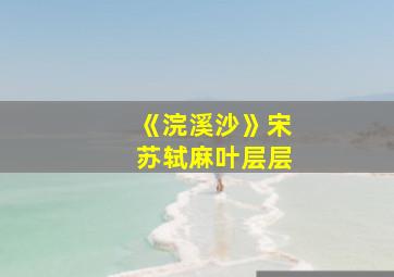 《浣溪沙》宋苏轼麻叶层层