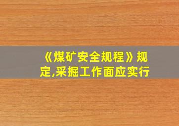 《煤矿安全规程》规定,采掘工作面应实行