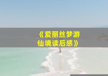 《爱丽丝梦游仙境读后感》