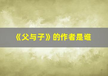 《父与子》的作者是谁