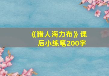 《猎人海力布》课后小练笔200字