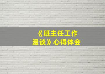 《班主任工作漫谈》心得体会