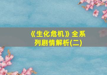 《生化危机》全系列剧情解析(二)