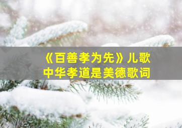 《百善孝为先》儿歌中华孝道是美德歌词