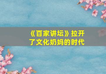 《百家讲坛》拉开了文化奶妈的时代