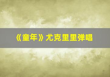 《童年》尤克里里弹唱