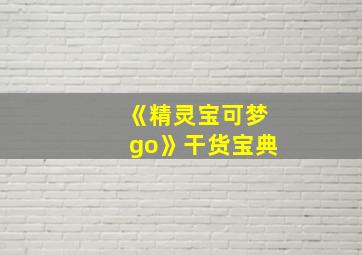 《精灵宝可梦go》干货宝典