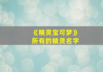 《精灵宝可梦》所有的精灵名字