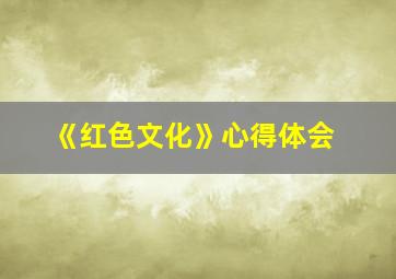 《红色文化》心得体会