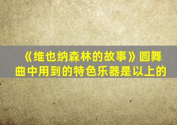 《维也纳森林的故事》圆舞曲中用到的特色乐器是以上的