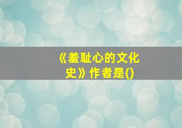 《羞耻心的文化史》作者是()