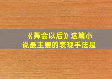 《舞会以后》这篇小说最主要的表现手法是