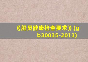 《船员健康检查要求》(gb30035-2013)