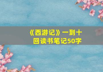 《西游记》一到十回读书笔记50字