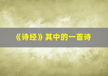 《诗经》其中的一首诗