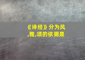 《诗经》分为风,雅,颂的依据是