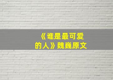 《谁是最可爱的人》魏巍原文