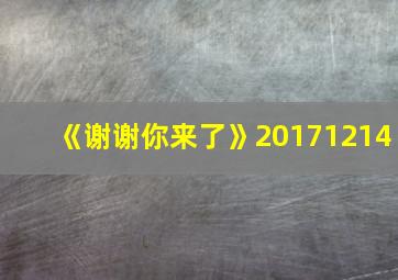 《谢谢你来了》20171214