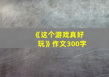 《这个游戏真好玩》作文300字