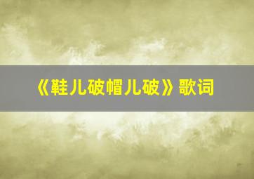 《鞋儿破帽儿破》歌词