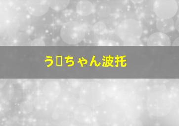 うーちゃん波托