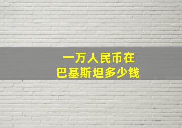 一万人民币在巴基斯坦多少钱