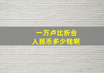 一万卢比折合人民币多少钱啊