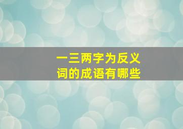 一三两字为反义词的成语有哪些