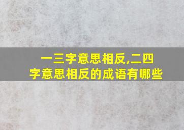 一三字意思相反,二四字意思相反的成语有哪些