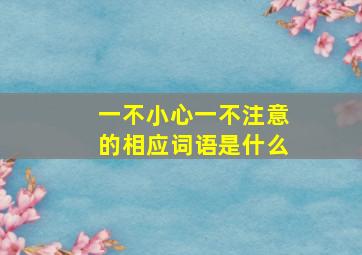 一不小心一不注意的相应词语是什么