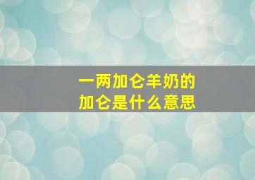 一两加仑羊奶的加仑是什么意思