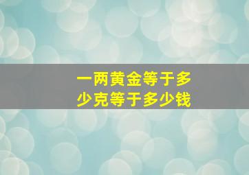 一两黄金等于多少克等于多少钱