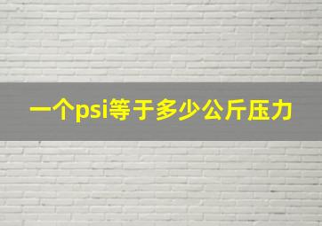 一个psi等于多少公斤压力