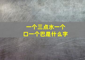 一个三点水一个口一个巴是什么字