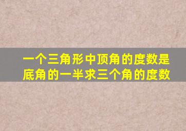 一个三角形中顶角的度数是底角的一半求三个角的度数