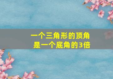 一个三角形的顶角是一个底角的3倍