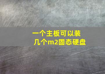 一个主板可以装几个m2固态硬盘