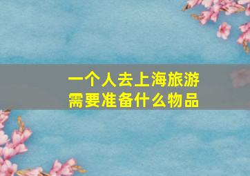 一个人去上海旅游需要准备什么物品