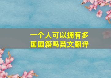 一个人可以拥有多国国籍吗英文翻译