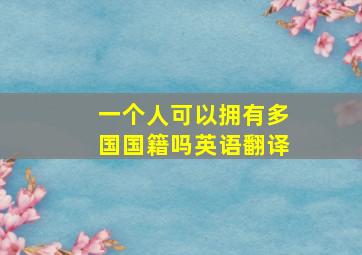 一个人可以拥有多国国籍吗英语翻译