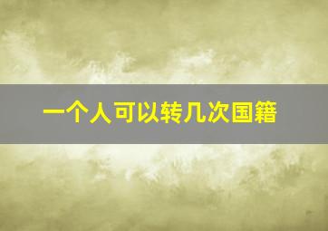 一个人可以转几次国籍